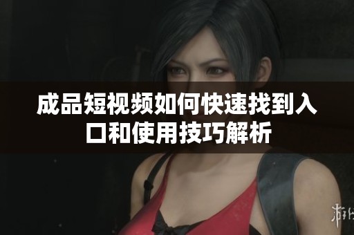 成品短视频如何快速找到入口和使用技巧解析