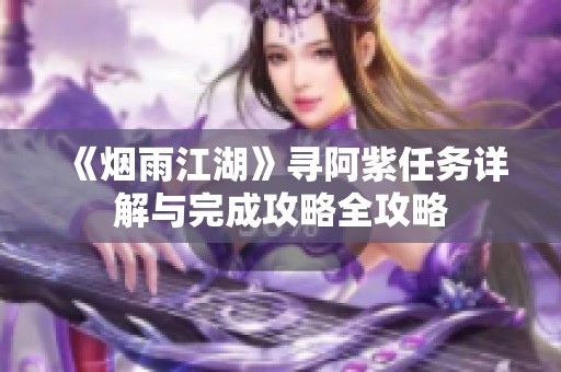 《烟雨江湖》寻阿紫任务详解与完成攻略全攻略