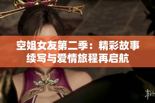 空姐女友第二季：精彩故事续写与爱情旅程再启航