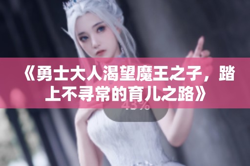 《勇士大人渴望魔王之子，踏上不寻常的育儿之路》