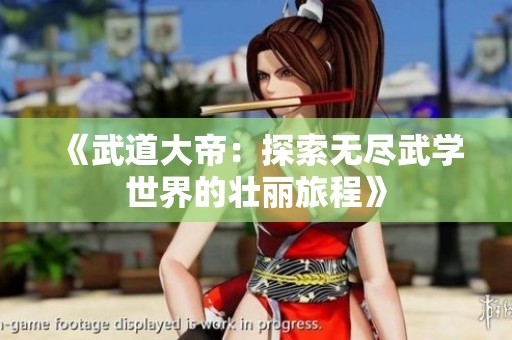 《武道大帝：探索无尽武学世界的壮丽旅程》