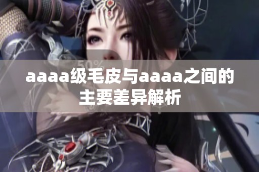 aaaa级毛皮与aaaa之间的主要差异解析