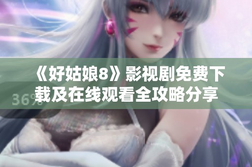 《好姑娘8》影视剧免费下载及在线观看全攻略分享