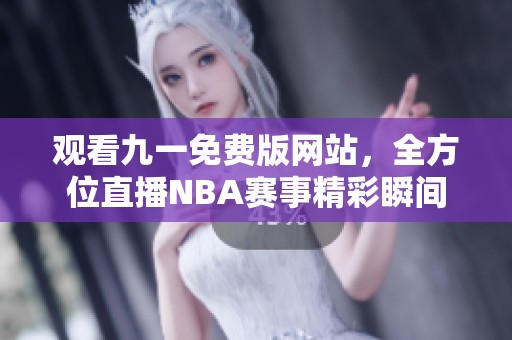 观看九一免费版网站，全方位直播NBA赛事精彩瞬间