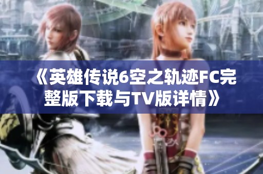 《英雄传说6空之轨迹FC完整版下载与TV版详情》