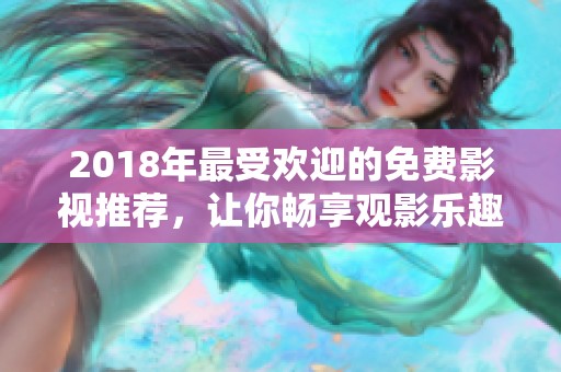 2018年最受欢迎的免费影视推荐，让你畅享观影乐趣