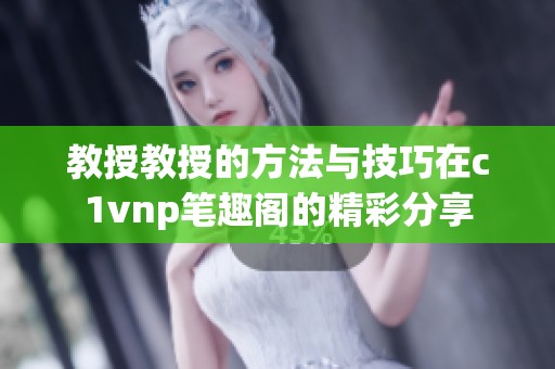 教授教授的方法与技巧在c1vnp笔趣阁的精彩分享