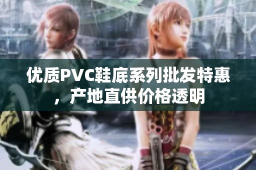 优质PVC鞋底系列批发特惠，产地直供价格透明