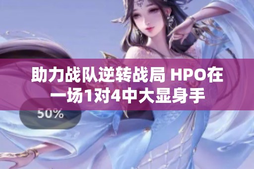 助力战队逆转战局 HPO在一场1对4中大显身手