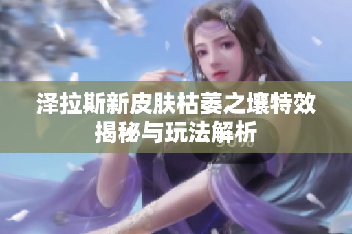 泽拉斯新皮肤枯萎之壤特效揭秘与玩法解析
