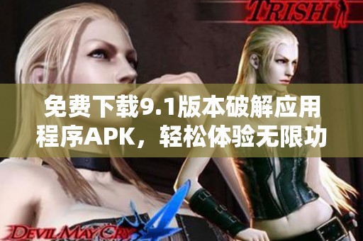 免费下载9.1版本破解应用程序APK，轻松体验无限功能