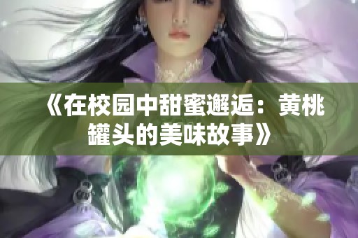 《在校园中甜蜜邂逅：黄桃罐头的美味故事》