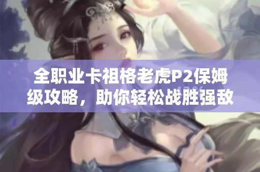 全职业卡祖格老虎P2保姆级攻略，助你轻松战胜强敌