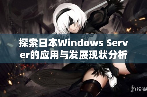 探索日本Windows Server的应用与发展现状分析