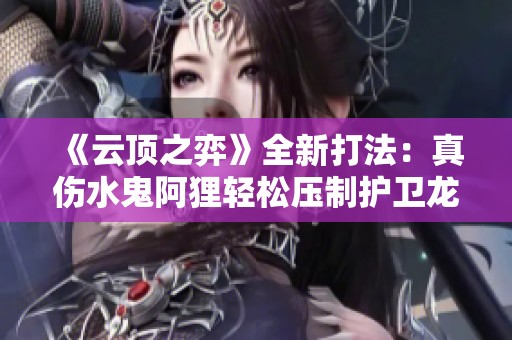 《云顶之弈》全新打法：真伤水鬼阿狸轻松压制护卫龙骑