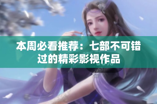 本周必看推荐：七部不可错过的精彩影视作品