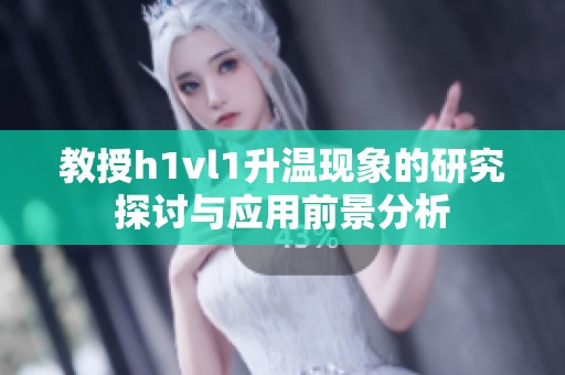 教授h1vl1升温现象的研究探讨与应用前景分析