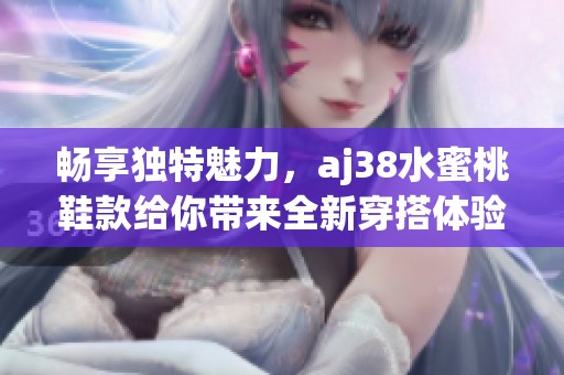 畅享独特魅力，aj38水蜜桃鞋款给你带来全新穿搭体验