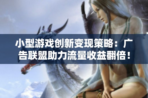小型游戏创新变现策略：广告联盟助力流量收益翻倍！