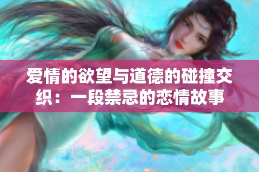 爱情的欲望与道德的碰撞交织：一段禁忌的恋情故事
