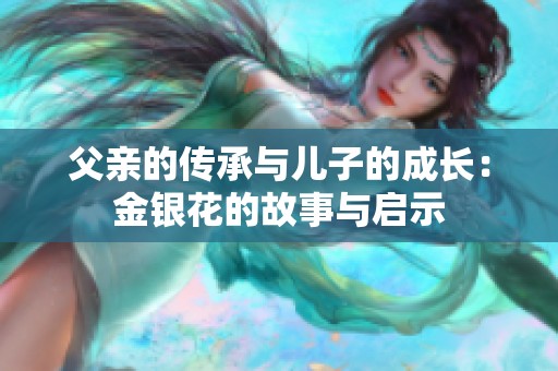 父亲的传承与儿子的成长：金银花的故事与启示