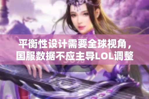 平衡性设计需要全球视角，国服数据不应主导LOL调整策略
