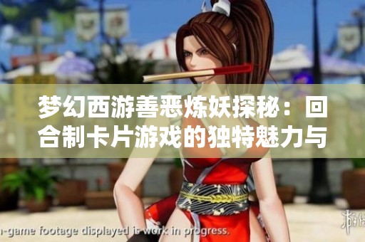梦幻西游善恶炼妖探秘：回合制卡片游戏的独特魅力与乐趣