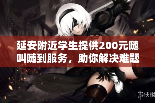 延安附近学生提供200元随叫随到服务，助你解决难题