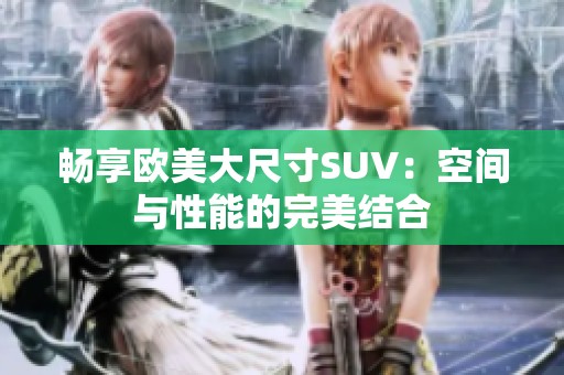 畅享欧美大尺寸SUV：空间与性能的完美结合