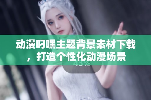动漫叼嘿主题背景素材下载，打造个性化动漫场景
