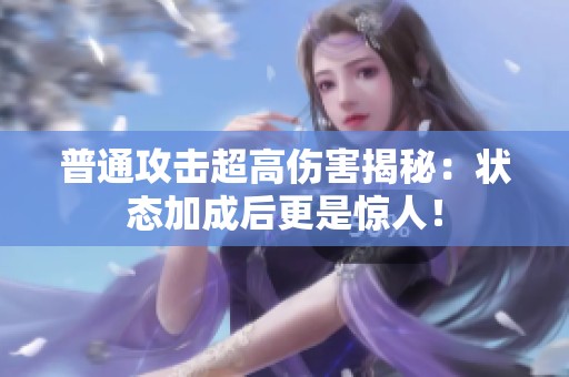 普通攻击超高伤害揭秘：状态加成后更是惊人！