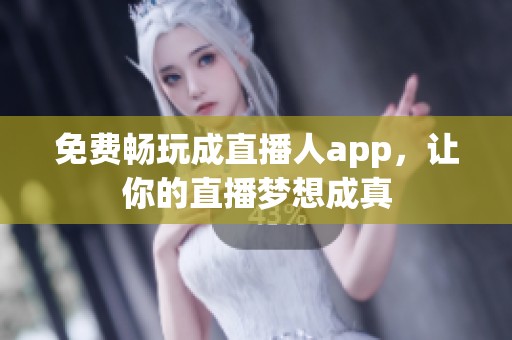 免费畅玩成直播人app，让你的直播梦想成真