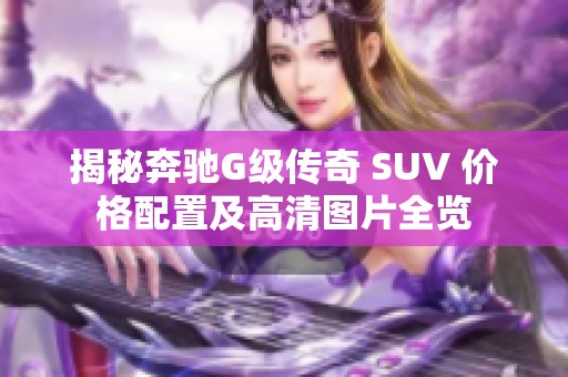 揭秘奔驰G级传奇 SUV 价格配置及高清图片全览
