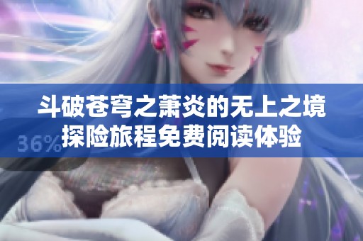 斗破苍穹之萧炎的无上之境探险旅程免费阅读体验