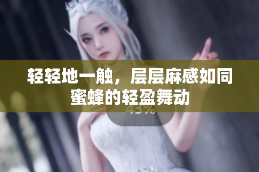轻轻地一触，层层麻感如同蜜蜂的轻盈舞动