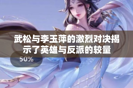 武松与李玉萍的激烈对决揭示了英雄与反派的较量