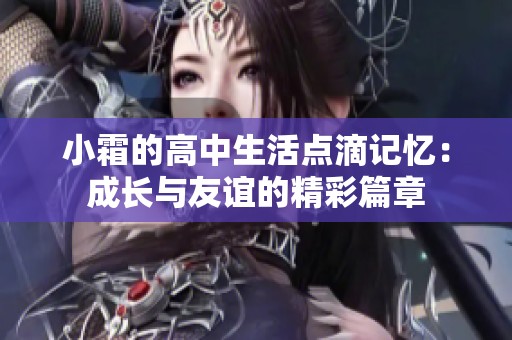 小霜的高中生活点滴记忆：成长与友谊的精彩篇章