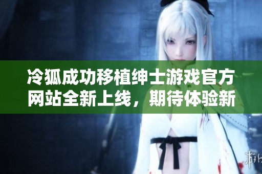 冷狐成功移植绅士游戏官方网站全新上线，期待体验新乐趣