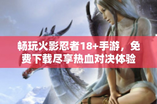 畅玩火影忍者18+手游，免费下载尽享热血对决体验