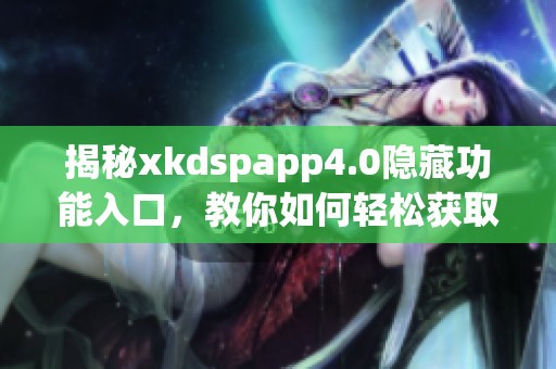 揭秘xkdspapp4.0隐藏功能入口，教你如何轻松获取