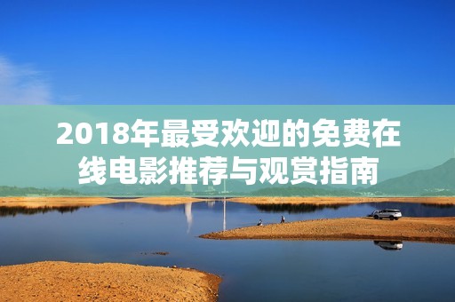 2018年最受欢迎的免费在线电影推荐与观赏指南