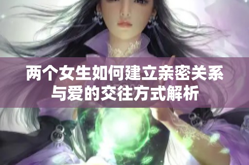 两个女生如何建立亲密关系与爱的交往方式解析