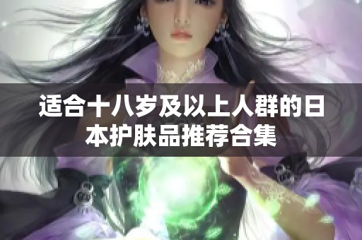 适合十八岁及以上人群的日本护肤品推荐合集
