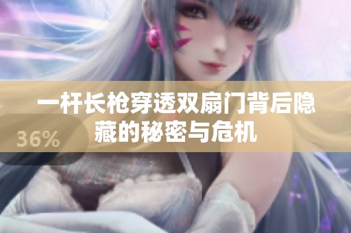 一杆长枪穿透双扇门背后隐藏的秘密与危机