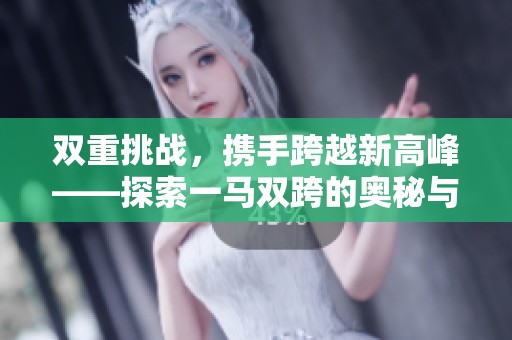 双重挑战，携手跨越新高峰——探索一马双跨的奥秘与意义