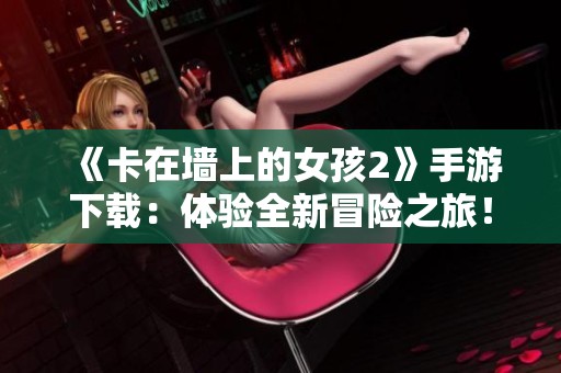 《卡在墙上的女孩2》手游下载：体验全新冒险之旅！