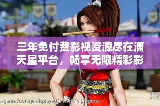 三年免付费影视资源尽在满天星平台，畅享无限精彩影片
