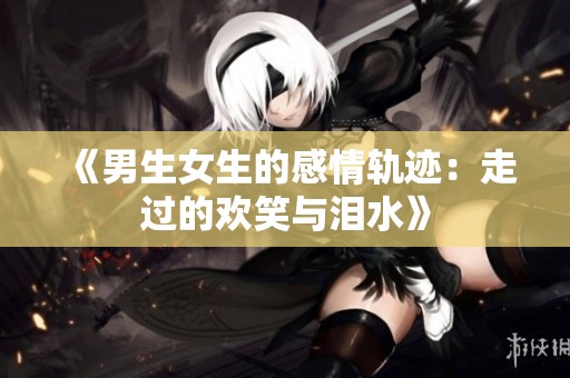 《男生女生的感情轨迹：走过的欢笑与泪水》