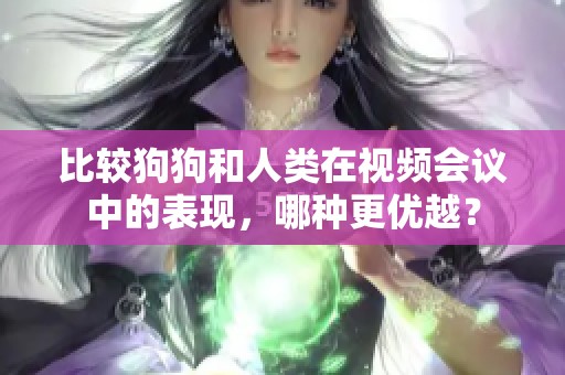比较狗狗和人类在视频会议中的表现，哪种更优越？