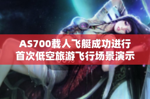 AS700载人飞艇成功进行首次低空旅游飞行场景演示